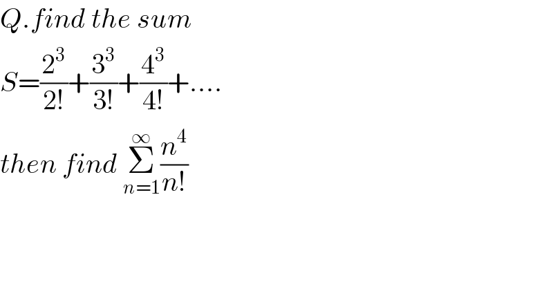 Q.find the sum  S=(2^3 /(2!))+(3^3 /(3!))+(4^3 /(4!))+....  then find Σ_(n=1) ^∞ (n^4 /(n!))  
