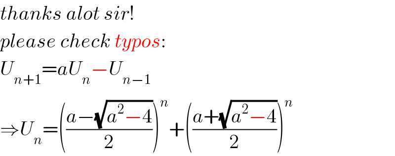 thanks alot sir!  please check typos:  U_(n+1) =aU_n −U_(n−1)   ⇒U_n =(((a−(√(a^2 −4)))/2))^n +(((a+(√(a^2 −4)))/2))^n   