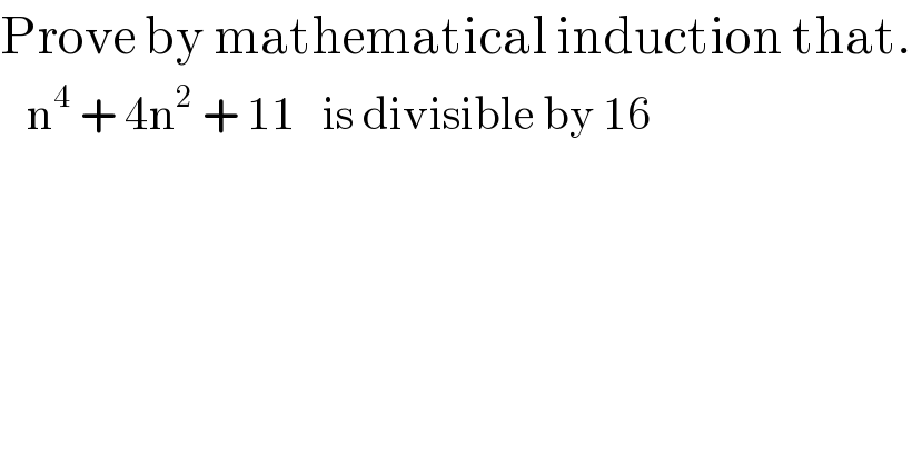Prove by mathematical induction that.     n^4  + 4n^2  + 11   is divisible by 16  
