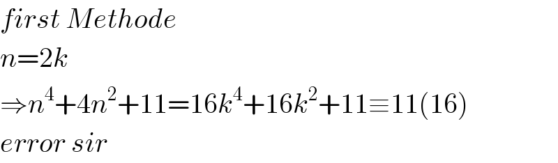 first Methode  n=2k  ⇒n^4 +4n^2 +11=16k^4 +16k^2 +11≡11(16)  error sir   