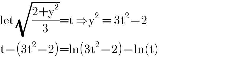 let (√((2+y^2 )/3))=t ⇒y^2  = 3t^2 −2  t−(3t^2 −2)=ln(3t^2 −2)−ln(t)  