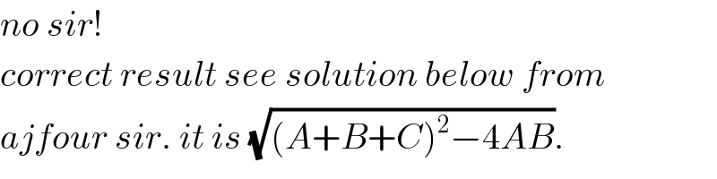 no sir!  correct result see solution below from  ajfour sir. it is (√((A+B+C)^2 −4AB)).  