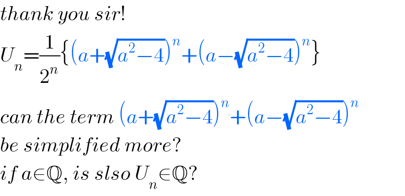 thank you sir!  U_n =(1/2^n ){(a+(√(a^2 −4)))^n +(a−(√(a^2 −4)))^n }  can the term (a+(√(a^2 −4)))^n +(a−(√(a^2 −4)))^n   be simplified more?  if a∈Q, is slso U_n ∈Q?  