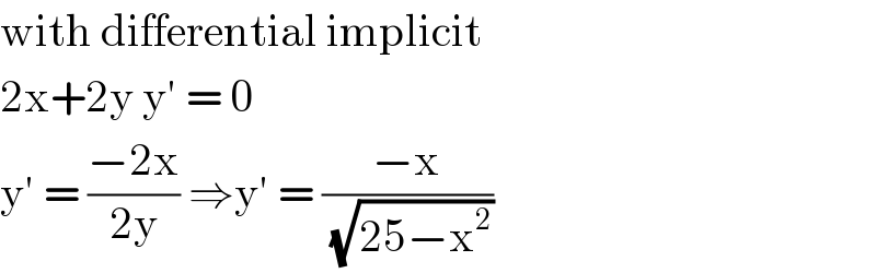 with differential implicit  2x+2y y′ = 0  y′ = ((−2x)/(2y)) ⇒y′ = ((−x)/(√(25−x^2 )))  