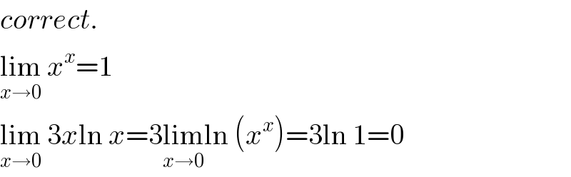 correct.  lim_(x→0)  x^x =1  lim_(x→0)  3xln x=3lim_(x→0) ln (x^x )=3ln 1=0  