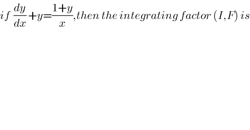 if  (dy/dx) +y=((1+y)/x),then the integrating factor (I,F) is  