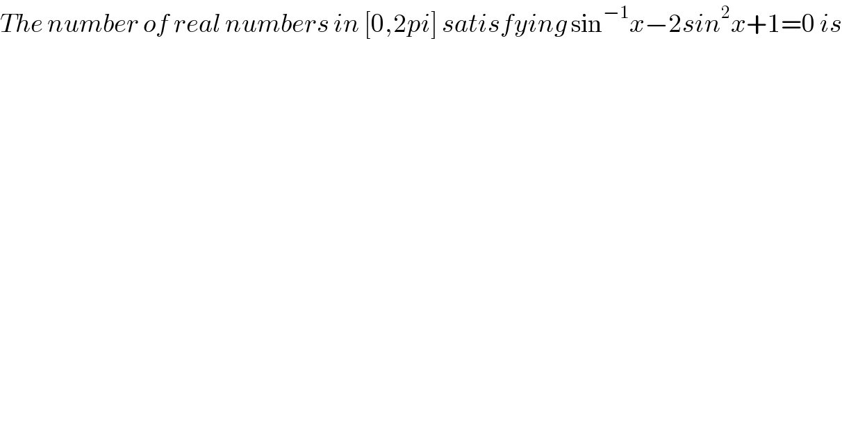 The number of real numbers in [0,2pi] satisfying sin^(−1) x−2sin^2 x+1=0 is  