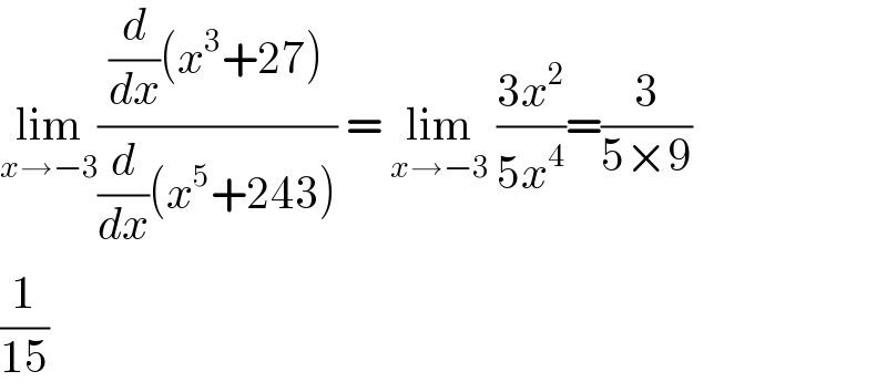 lim_(x→−3) (((d/dx)(x^3 +27))/((d/dx)(x^5 +243))) = lim_(x→−3)  ((3x^2 )/(5x^4 ))=(3/(5×9))  (1/(15))  