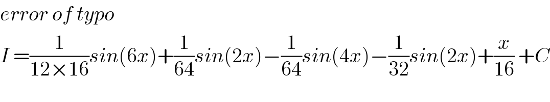 error of typo  I =(1/(12×16))sin(6x)+(1/(64))sin(2x)−(1/(64))sin(4x)−(1/(32))sin(2x)+(x/(16)) +C  