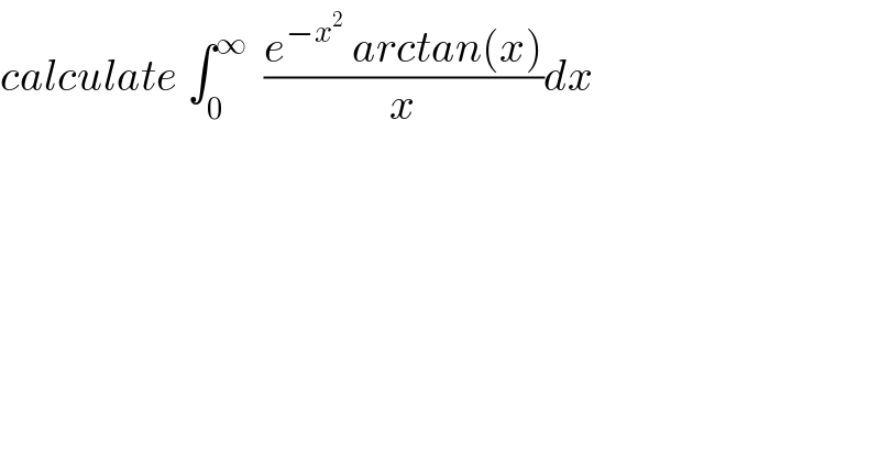calculate ∫_0 ^∞   ((e^(−x^2 )  arctan(x))/x)dx  