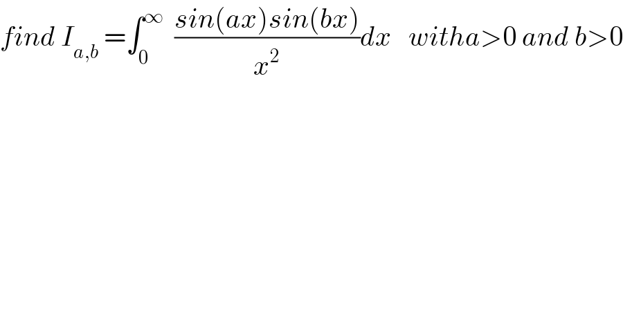 find I_(a,b)  =∫_0 ^∞   ((sin(ax)sin(bx))/x^2 )dx   witha>0 and b>0  