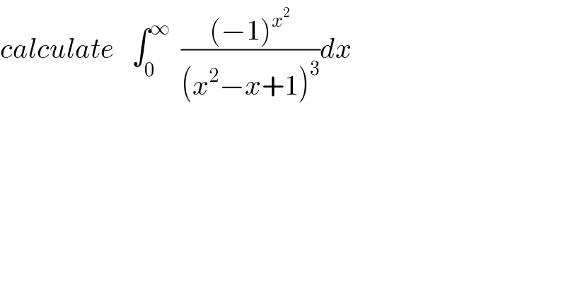 calculate   ∫_0 ^∞   (((−1)^x^2  )/((x^2 −x+1)^3 ))dx  