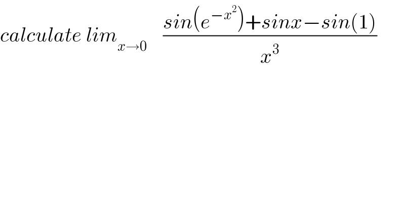 calculate lim_(x→0)     ((sin(e^(−x^2 ) )+sinx−sin(1))/x^3 )  