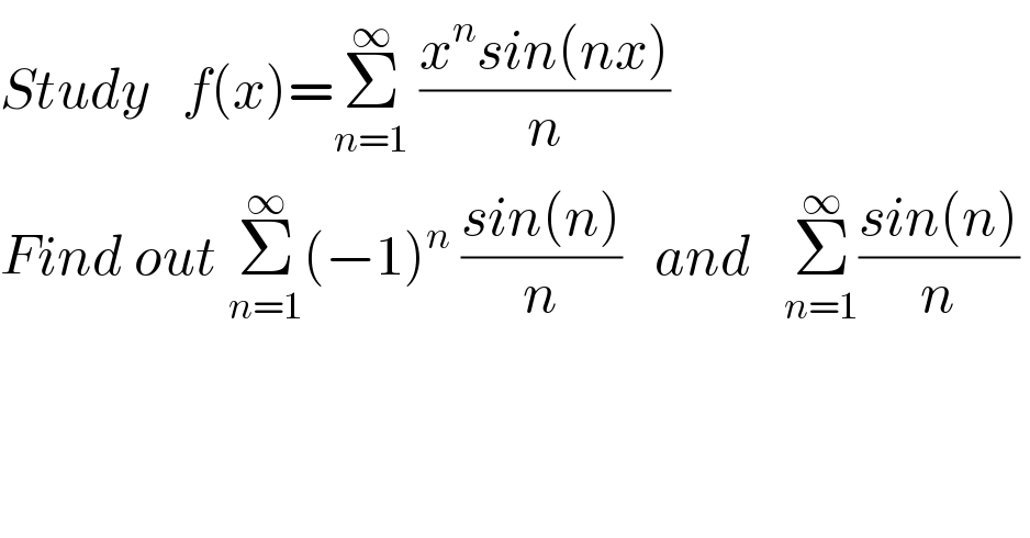 Study   f(x)=Σ_(n=1) ^∞  ((x^n sin(nx))/n)  Find out Σ_(n=1) ^∞ (−1)^n  ((sin(n))/n)   and   Σ_(n=1) ^∞ ((sin(n))/n)   