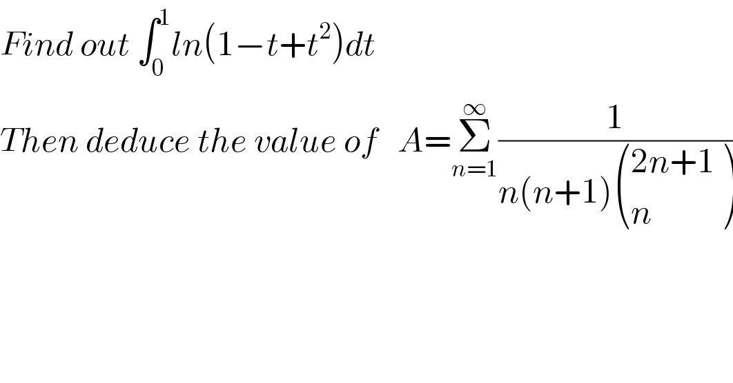 Find out ∫_0 ^1 ln(1−t+t^2 )dt  Then deduce the value of   A=Σ_(n=1) ^∞ (1/(n(n+1) (((2n+1)),(n) )))  