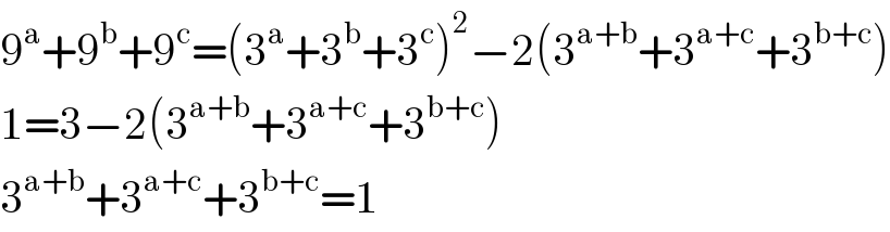 9^a +9^b +9^c =(3^a +3^b +3^c )^2 −2(3^(a+b) +3^(a+c) +3^(b+c) )  1=3−2(3^(a+b) +3^(a+c) +3^(b+c) )  3^(a+b) +3^(a+c) +3^(b+c) =1  