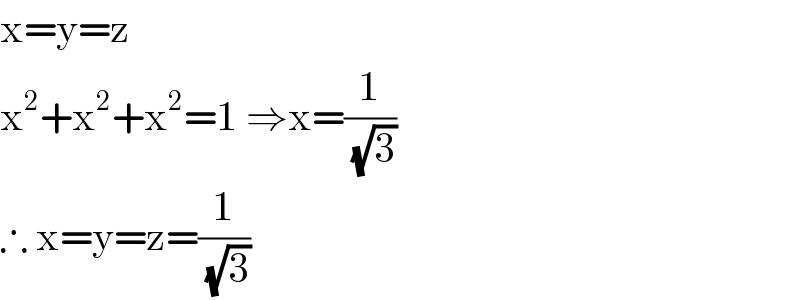 x=y=z  x^2 +x^2 +x^2 =1 ⇒x=(1/(√3))  ∴ x=y=z=(1/(√3))  