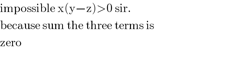 impossible x(y−z)>0 sir.  because sum the three terms is   zero  