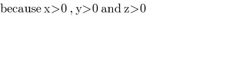 because x>0 , y>0 and z>0  