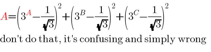 A=(3^A −(1/(√3)))^2 +(3^B −(1/(√3)))^2 +(3^C −(1/(√3)))^2   don′t do that, it′s confusing and simply wrong  