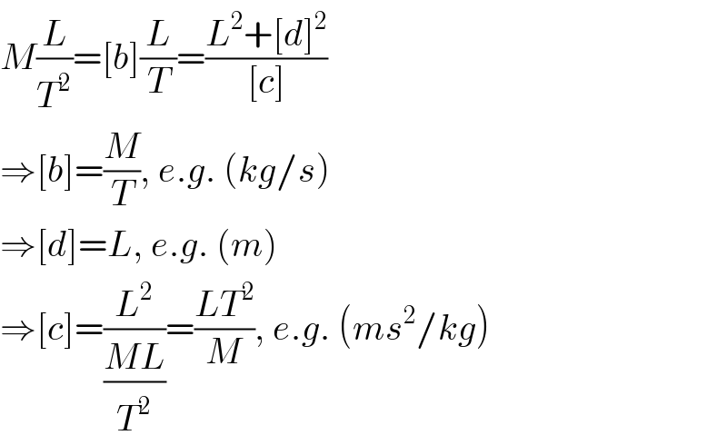 M(L/T^2 )=[b](L/T)=((L^2 +[d]^2 )/([c]))  ⇒[b]=(M/T), e.g. (kg/s)  ⇒[d]=L, e.g. (m)  ⇒[c]=(L^2 /((ML)/T^2 ))=((LT^2 )/M), e.g. (ms^2 /kg)  