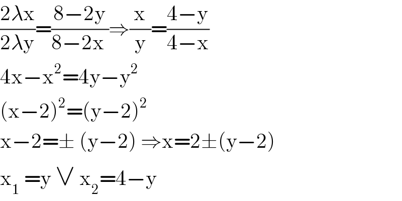 ((2λx)/(2λy))=((8−2y)/(8−2x ))⇒(x/y)=((4−y)/(4−x))  4x−x^2 =4y−y^2   (x−2)^2 =(y−2)^2   x−2=± (y−2) ⇒x=2±(y−2)  x_1  =y ∨ x_2 =4−y  