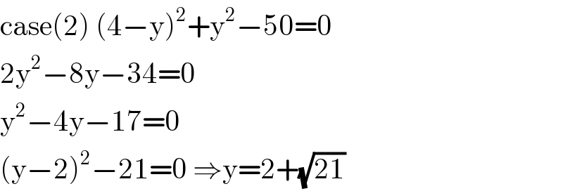 case(2) (4−y)^2 +y^2 −50=0  2y^2 −8y−34=0  y^2 −4y−17=0  (y−2)^2 −21=0 ⇒y=2+(√(21))  