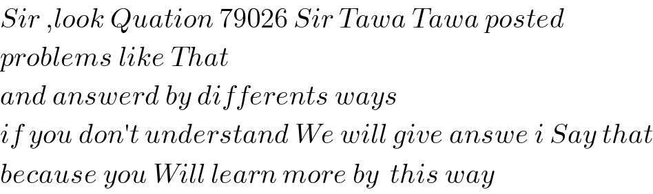 Sir ,look Quation 79026 Sir Tawa Tawa posted  problems like That  and answerd by differents ways  if you don′t understand We will give answe i Say that  because you Will learn more by  this way  
