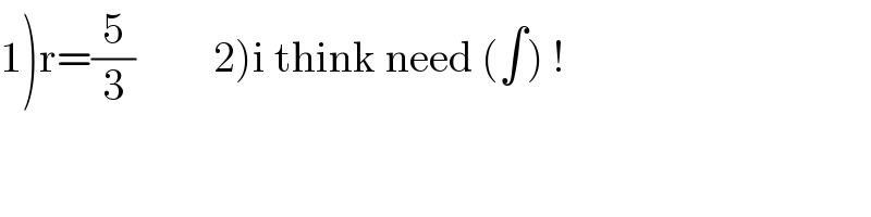 1)r=(5/3)         2)i think need (∫) !  