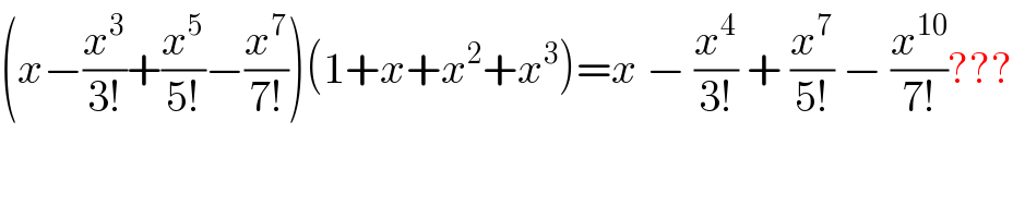 (x−(x^3 /(3!))+(x^5 /(5!))−(x^7 /(7!)))(1+x+x^2 +x^3 )=x − (x^4 /(3!)) + (x^7 /(5!)) − (x^(10) /(7!))???  