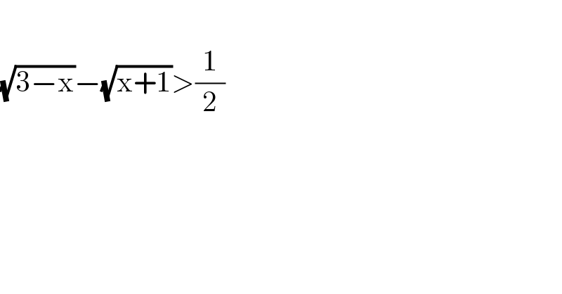   (√(3−x))−(√(x+1))>(1/2)  