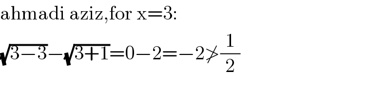 ahmadi aziz,for x=3:  (√(3−3))−(√(3+1))=0−2=−2≯(1/2)    