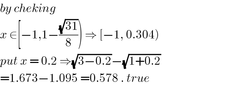 by cheking   x ∈[−1,1−((√(31))/8)) ⇒ [−1, 0.304)  put x = 0.2 ⇒(√(3−0.2))−(√(1+0.2))  =1.673−1.095 =0.578 . true  