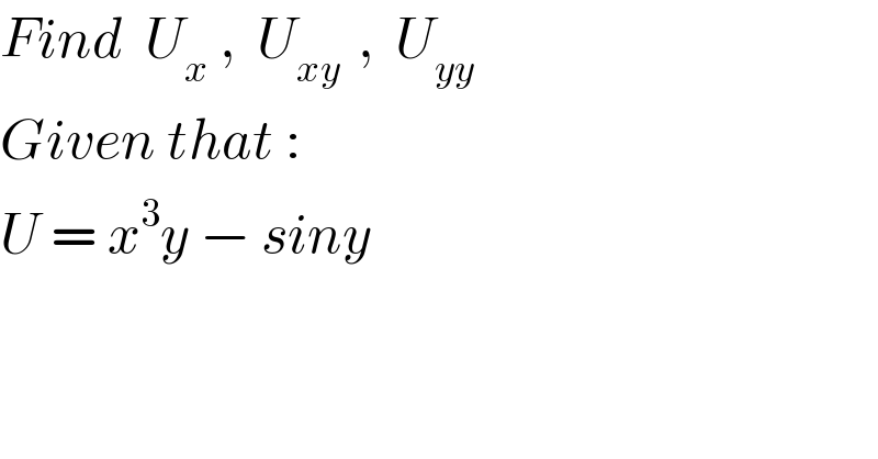 Find  U_x  ,  U_(xy )  ,  U_(yy)     Given that :    U = x^3 y − siny  