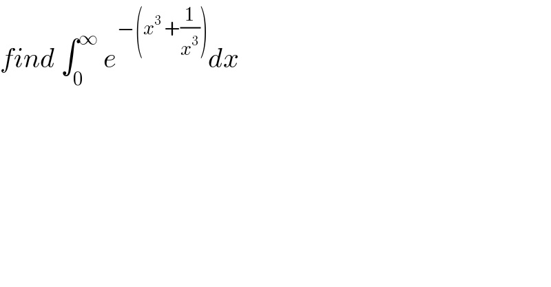find ∫_0 ^∞  e^(−(x^3  +(1/x^3 ))) dx  