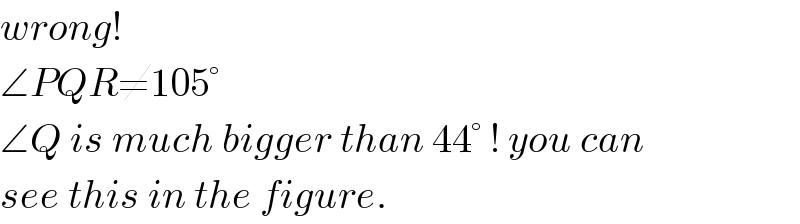wrong!  ∠PQR≠105°  ∠Q is much bigger than 44° ! you can  see this in the figure.  