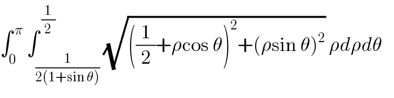 ∫_0 ^( π)  ∫_(1/(2(1+sin θ))) ^( (1/2)) (√(((1/2)+ρcos θ)^2 +(ρsin θ)^2 )) ρdρdθ  
