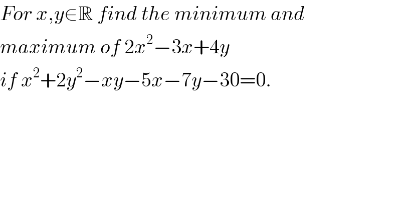 For x,y∈R find the minimum and  maximum of 2x^2 −3x+4y  if x^2 +2y^2 −xy−5x−7y−30=0.  