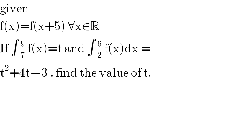 given   f(x)=f(x+5) ∀x∈R  If ∫ _7^9  f(x)=t and ∫ _2^6  f(x)dx =  t^2 +4t−3 . find the value of t.  