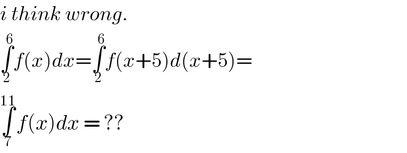 i think wrong.  ∫_2 ^6 f(x)dx=∫_2 ^6 f(x+5)d(x+5)=  ∫_7 ^(11) f(x)dx = ??  