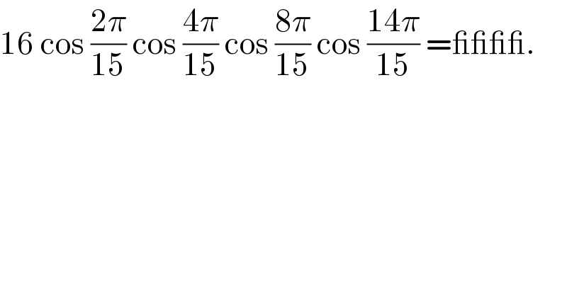16 cos ((2π)/(15)) cos ((4π)/(15)) cos ((8π)/(15)) cos ((14π)/(15)) =____.  