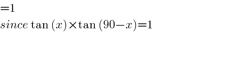 =1  since tan (x)×tan (90−x)=1  