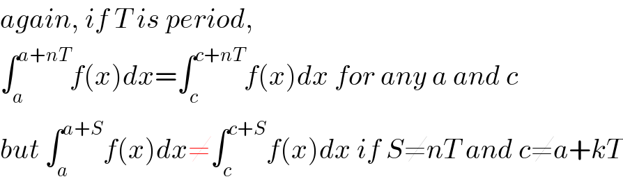 again, if T is period,  ∫_a ^(a+nT) f(x)dx=∫_c ^(c+nT) f(x)dx for any a and c  but ∫_a ^(a+S) f(x)dx≠∫_c ^(c+S) f(x)dx if S≠nT and c≠a+kT  