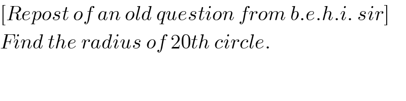 [Repost of an old question from b.e.h.i. sir]  Find the radius of 20th circle.  