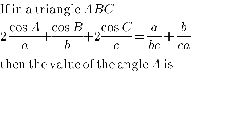 If in a triangle ABC  2 ((cos A)/a)+((cos B)/b)+2((cos C)/c) = (a/(bc)) + (b/(ca))  then the value of the angle A is  