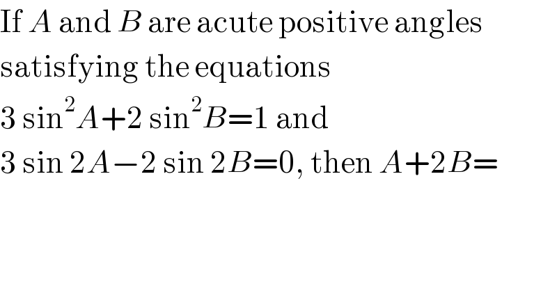 If A and B are acute positive angles  satisfying the equations   3 sin^2 A+2 sin^2 B=1 and   3 sin 2A−2 sin 2B=0, then A+2B=  