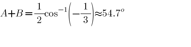 A+B = (1/2)cos^(−1) (−(1/3))≈54.7^o   