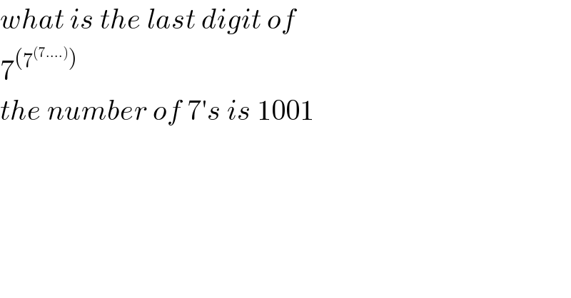what is the last digit of  7^((7^((7....)) ))    the number of 7′s is 1001  