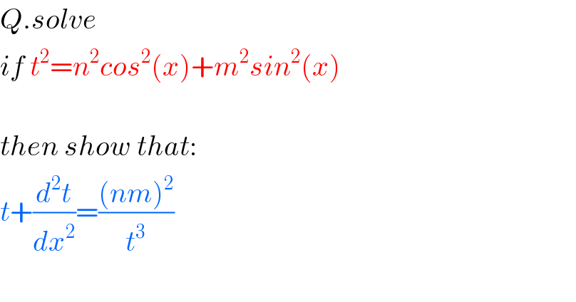 Q.solve  if t^2 =n^2 cos^2 (x)+m^2 sin^2 (x)    then show that:  t+(d^2 t/dx^2 )=(((nm)^2 )/t^3 )    