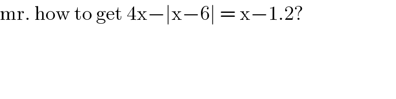 mr. how to get 4x−∣x−6∣ = x−1.2?  